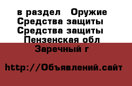  в раздел : Оружие. Средства защиты » Средства защиты . Пензенская обл.,Заречный г.